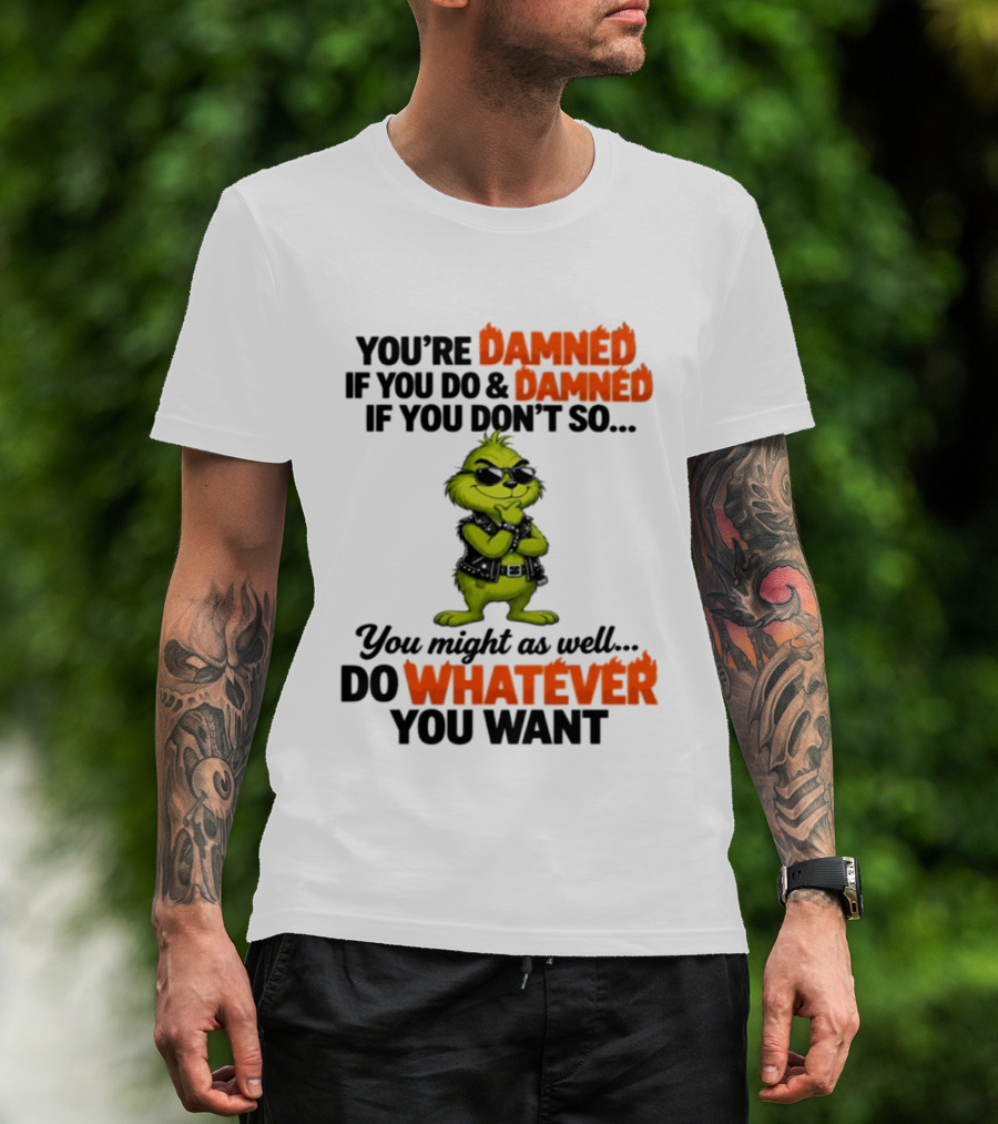 You're Damned If You Do Damned If You Don't Do Whatever You Want Grinch T-Shirt