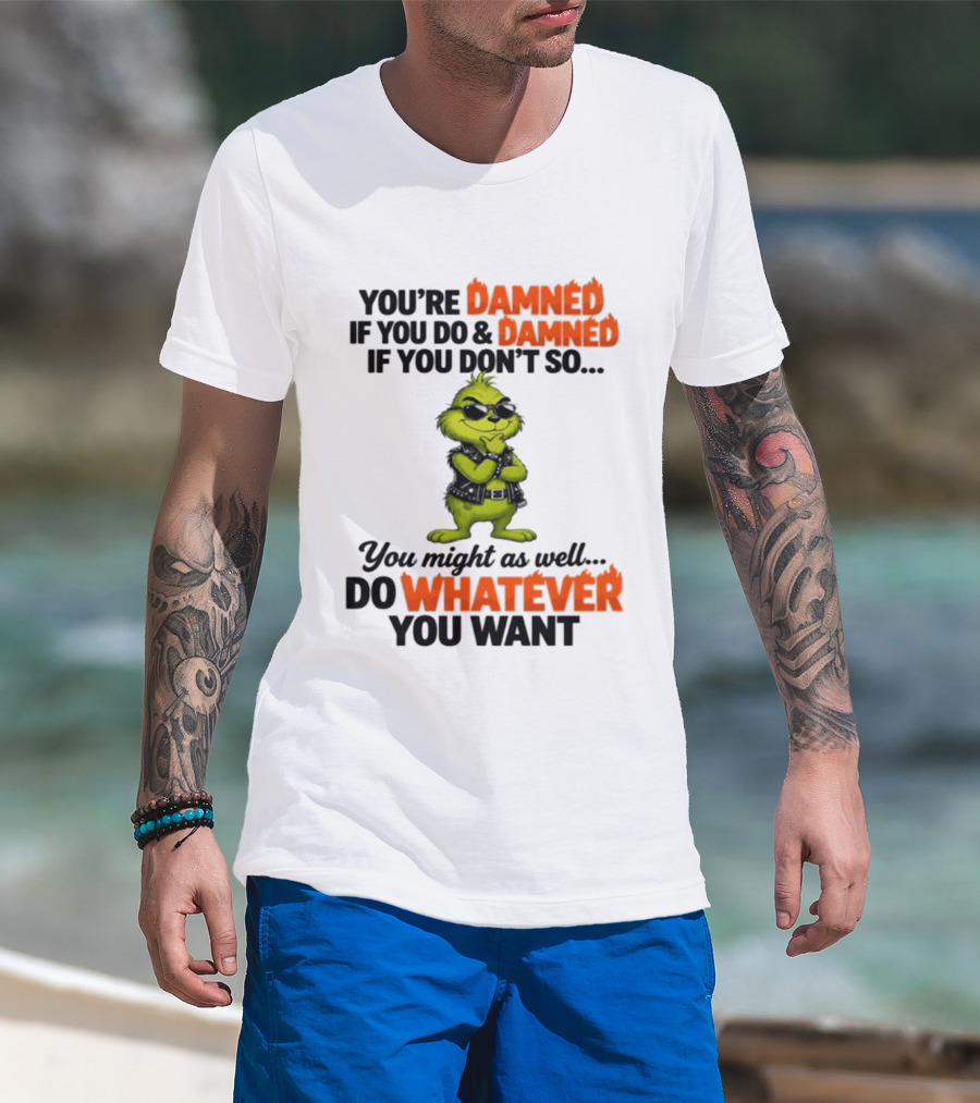 You're Damned If You Do Damned If You Don't Do Whatever You Want Grinch T-Shirt