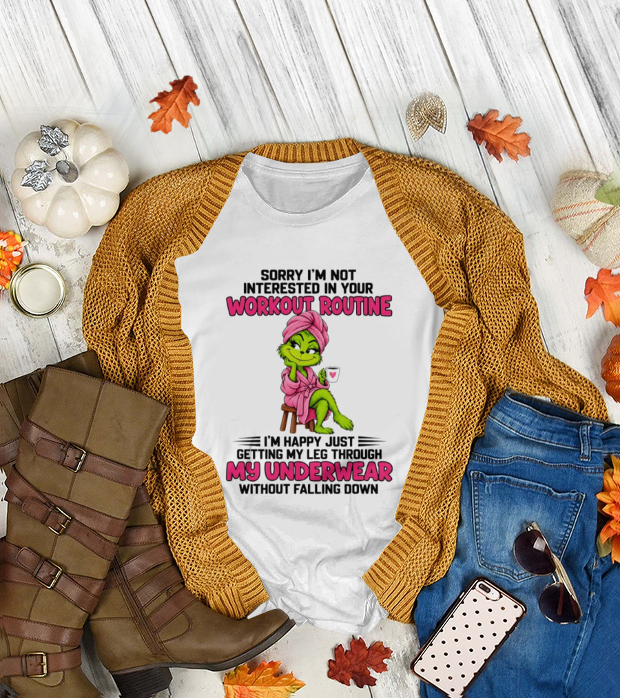 Sorry I'm Not Interested In Your Workout Routine Grinch My Underwear Without Falling Down T-Shirt