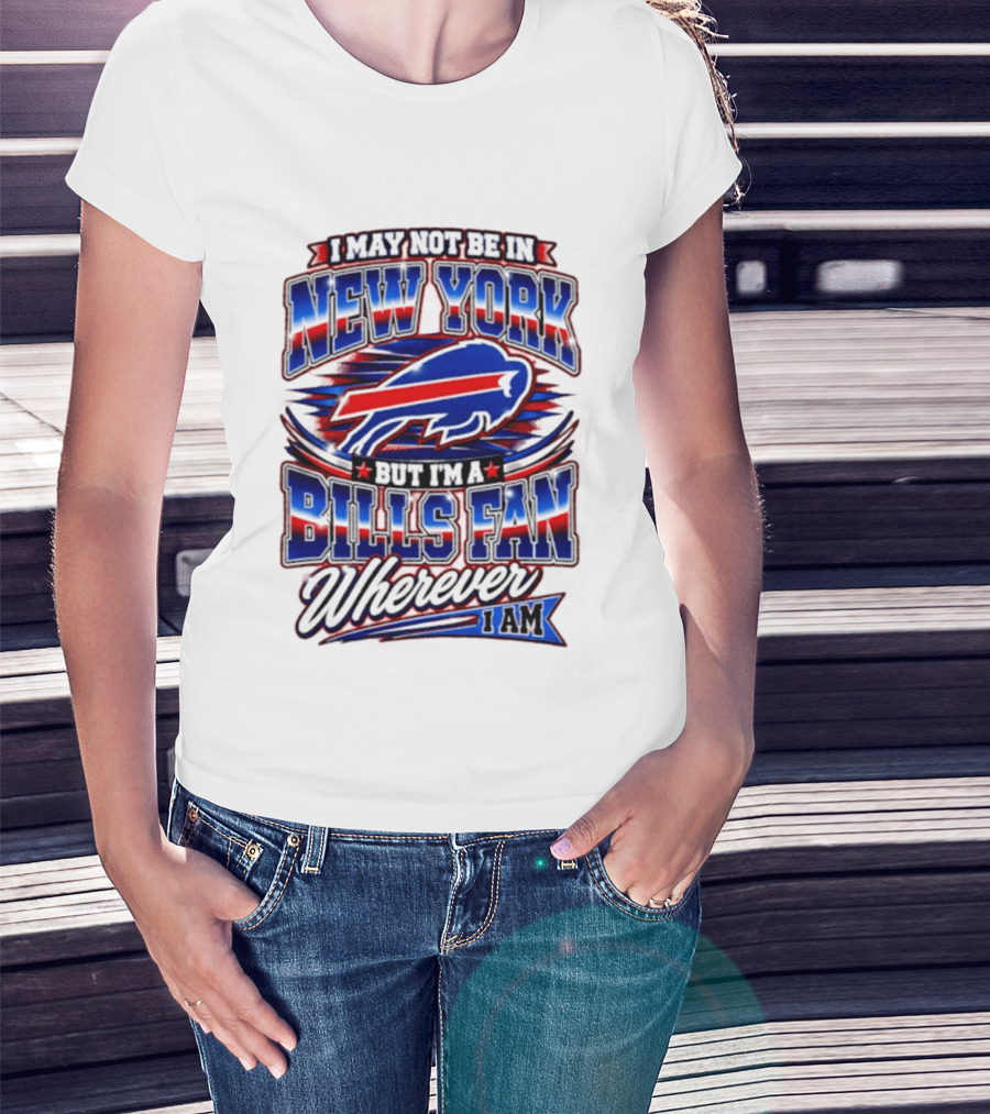 I May Not Be In New York Buffalo Bills Fan Wherever I Am T-Shirt