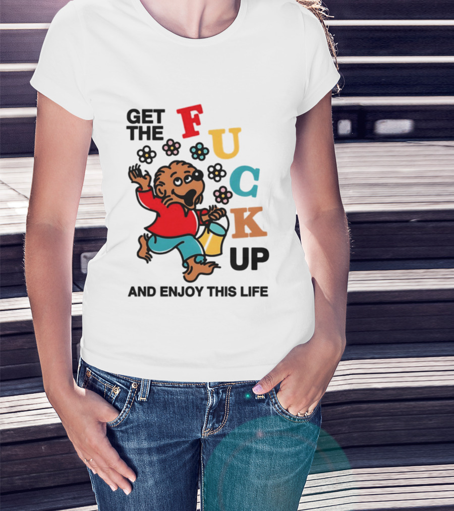 Get The Fuck Up And Enjoy This Life Bear T-Shirt