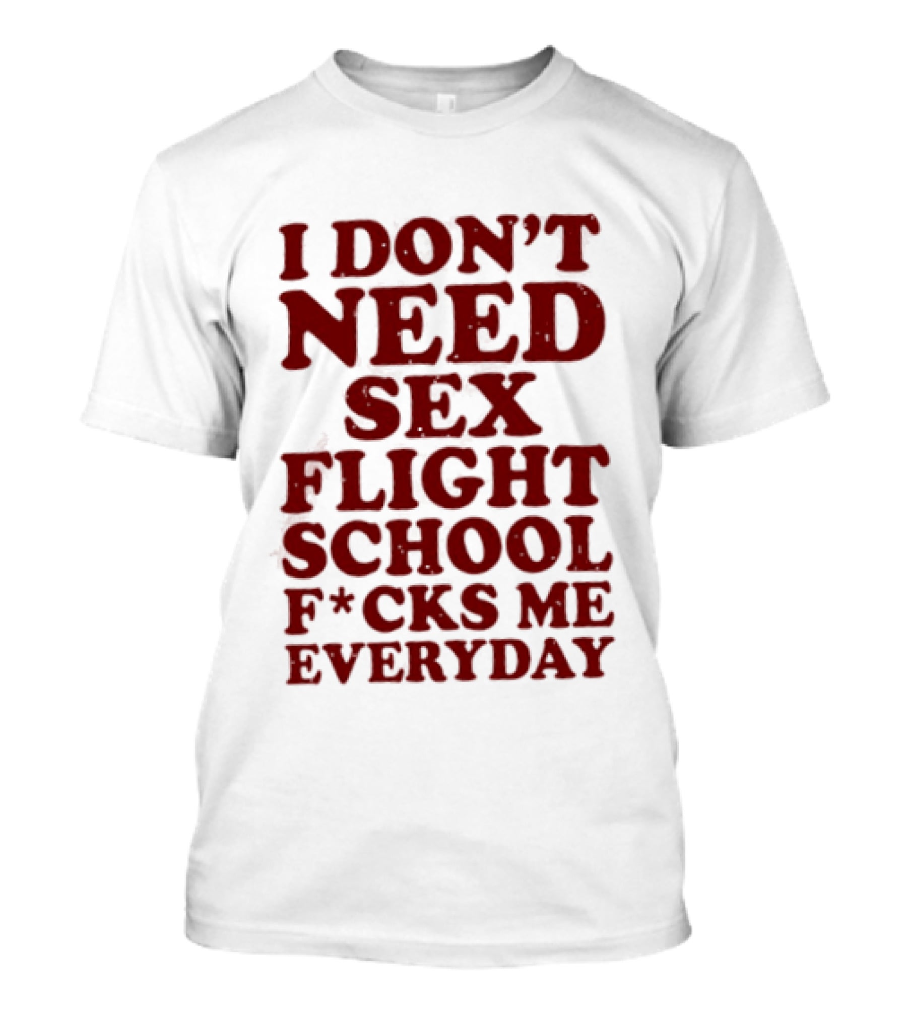 I Don't Need Sex Flight School F*cks Me Everyday T-Shirt