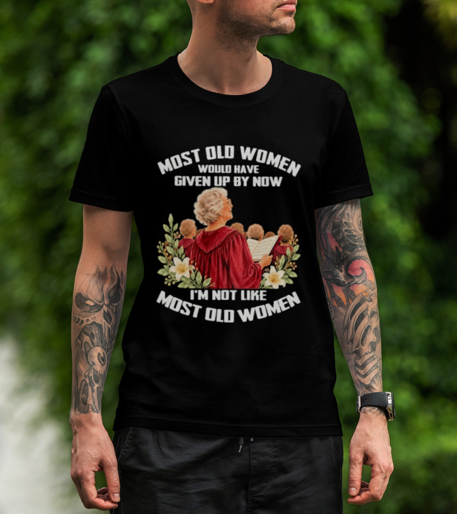 Most Old Women Would Have Given Up By Now I'm Not Like Most Old Women Choir And Flowers T-Shirt