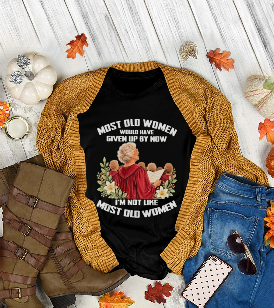Most Old Women Would Have Given Up By Now I'm Not Like Most Old Women Choir And Flowers T-Shirt