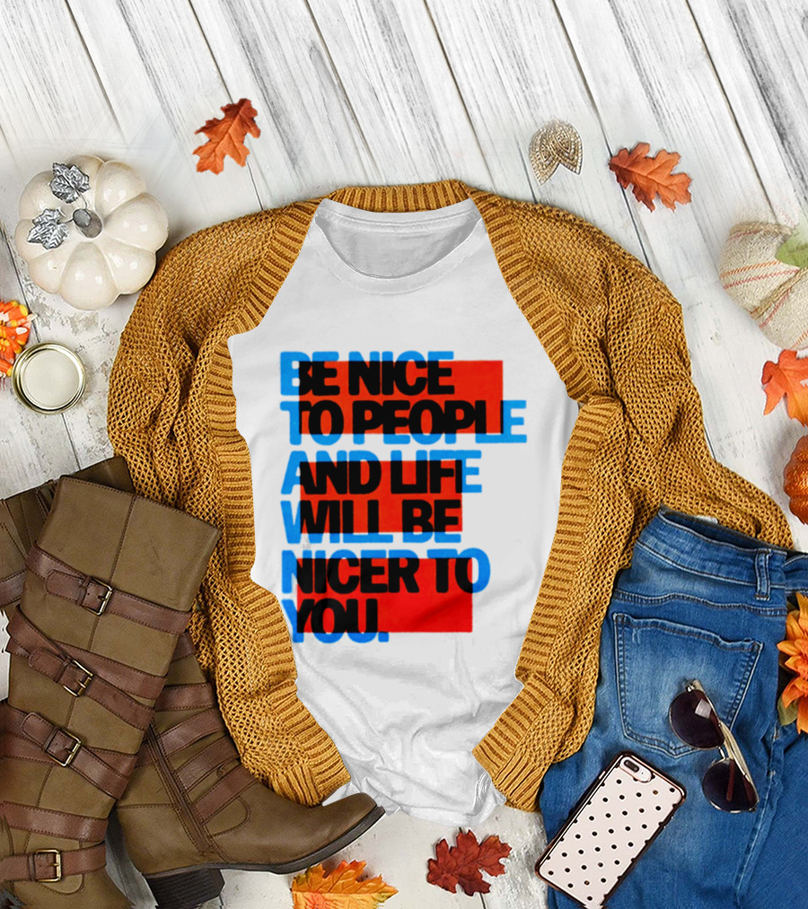 Be Nice To People And Life Will Be Nicer To You T-Shirt