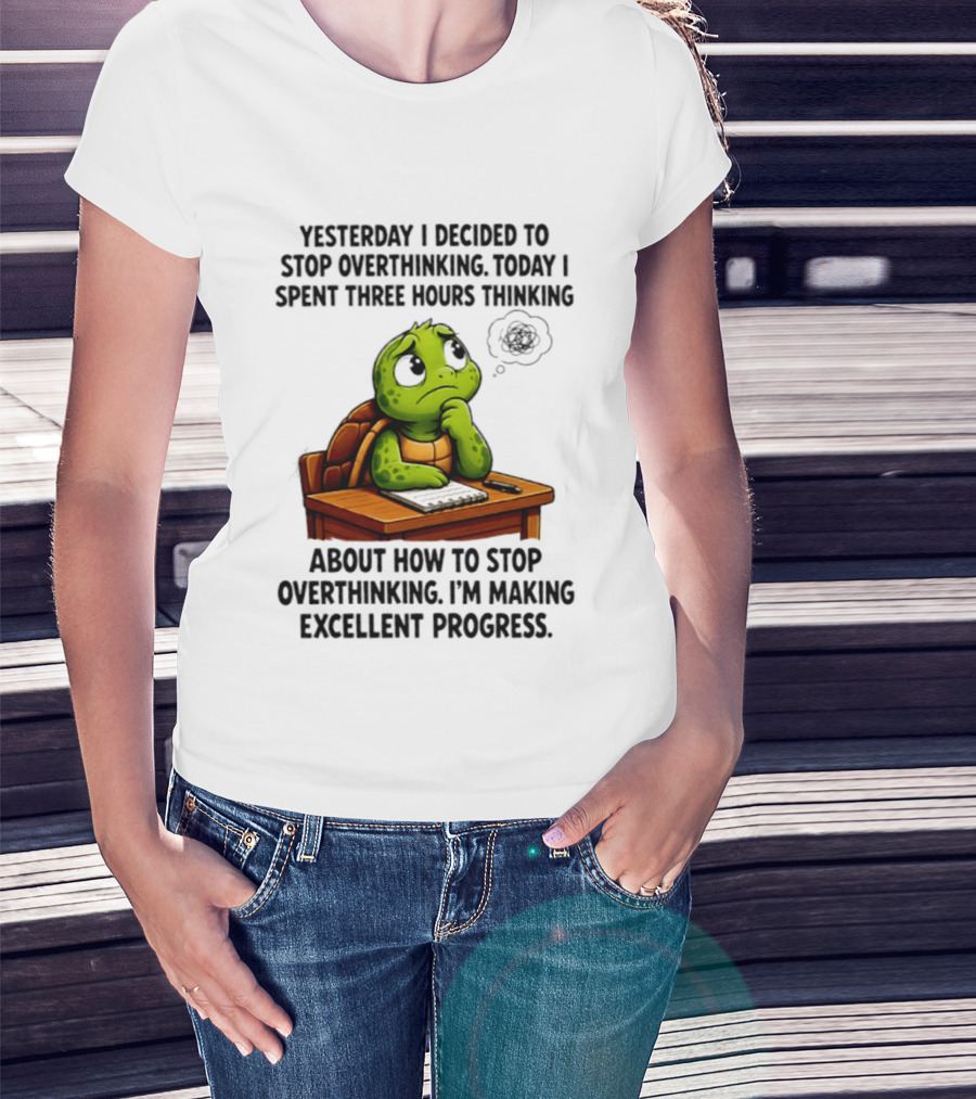 Yesterday I Decided To Stop Overthinking Today I Spent Three Hours Thinking Turtle Progress T-Shirt