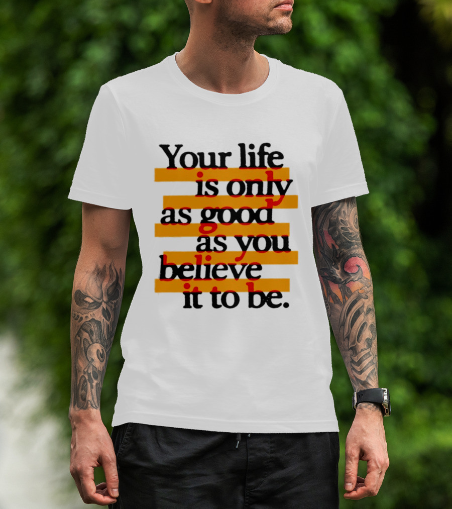 Your Life Is Only As Good As You Believe It To Be Positive Mindset Uplifting Motivation T-Shirt