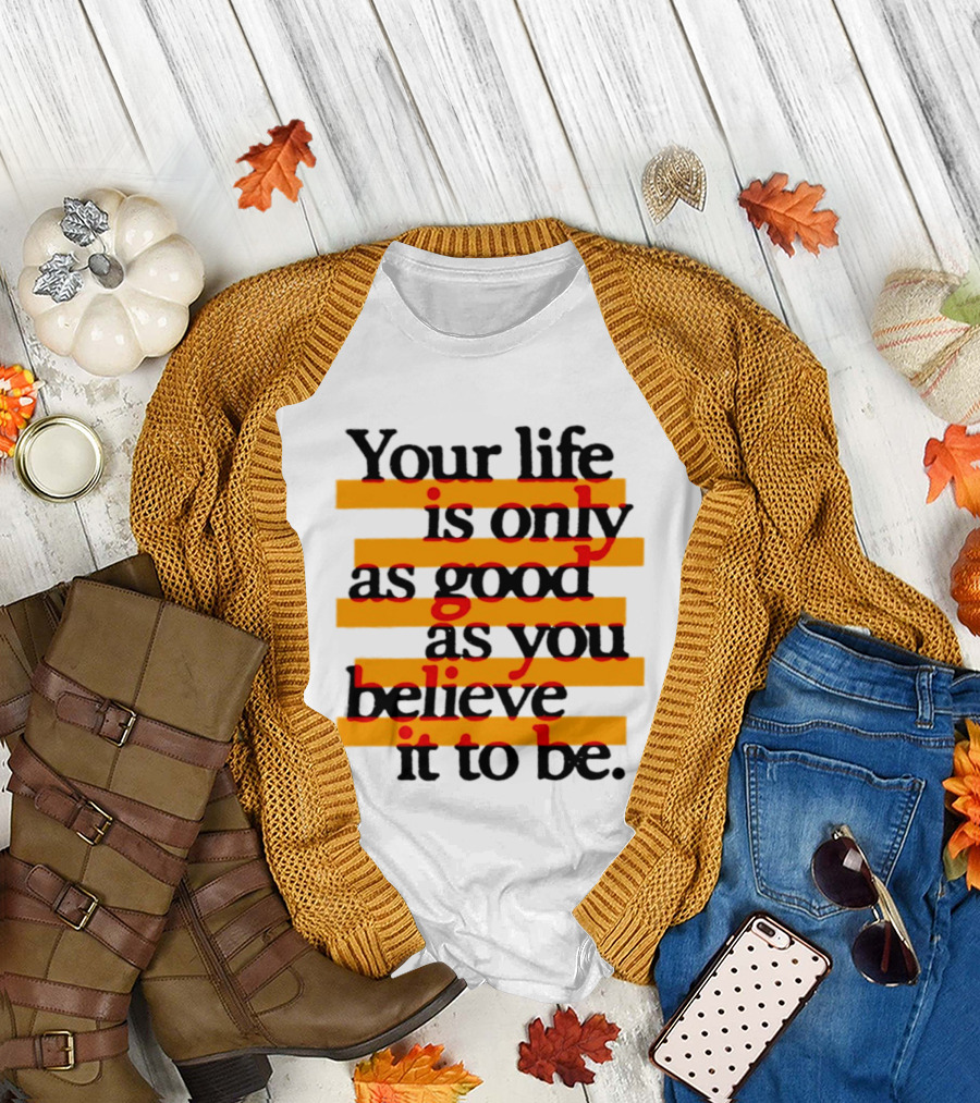 Your Life Is Only As Good As You Believe It To Be Positive Mindset Uplifting Motivation T-Shirt