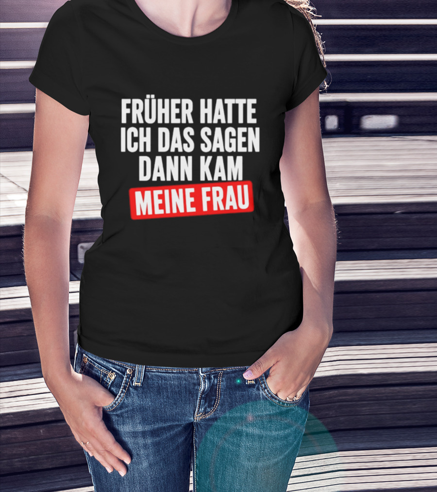 Früher Hatte Ich Das Sagen Dann Kam Meine Frau Humorvolle Ehe Spruch T-Shirt