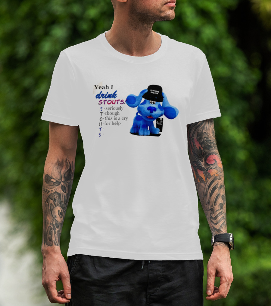Yeah I Drink Stouts Blue Dog Seriously Though This Is A Cry For Help T-Shirt