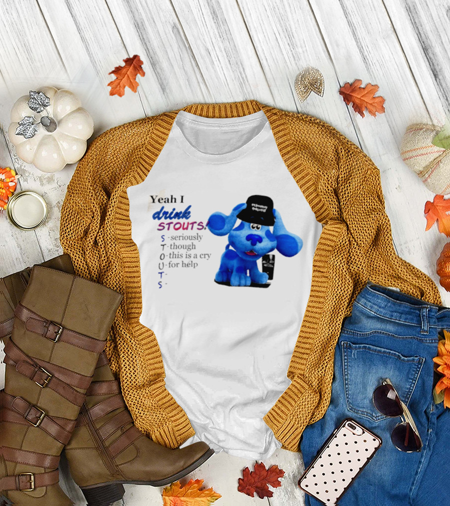 Yeah I Drink Stouts Blue Dog Seriously Though This Is A Cry For Help T-Shirt