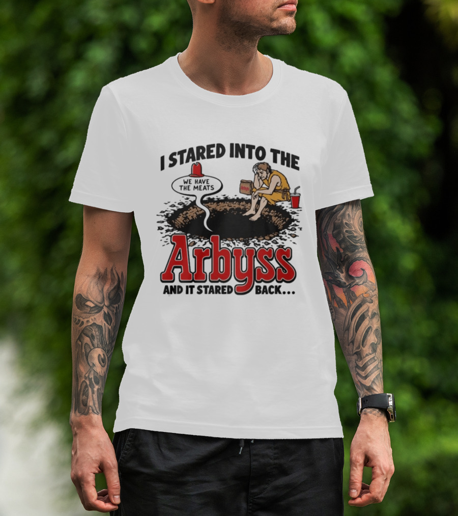 I Stared Into The Arbyss Dark Humor We Have The Meats T-Shirt