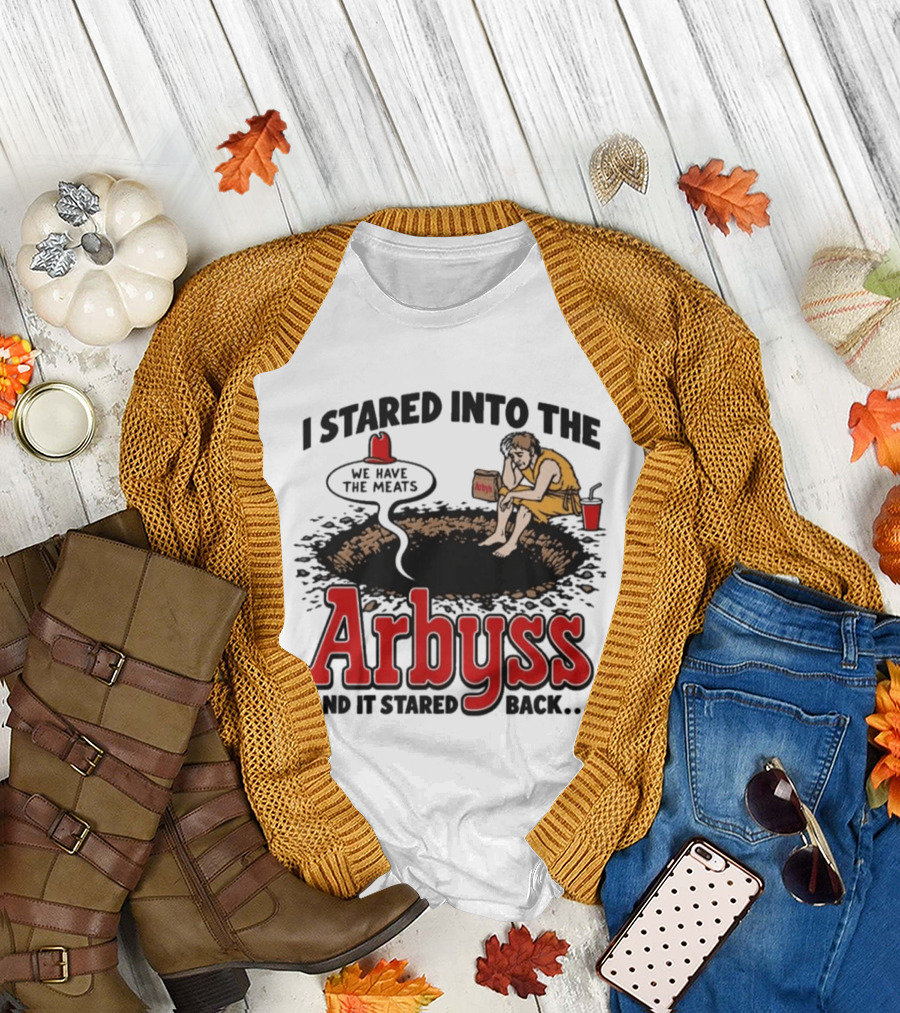 I Stared Into The Arbyss Dark Humor We Have The Meats T-Shirt