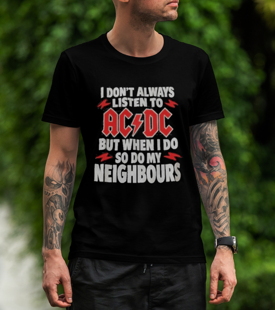 I Don't Always Listen To ACDC But When I Do So Do My Neighbours T-Shirt