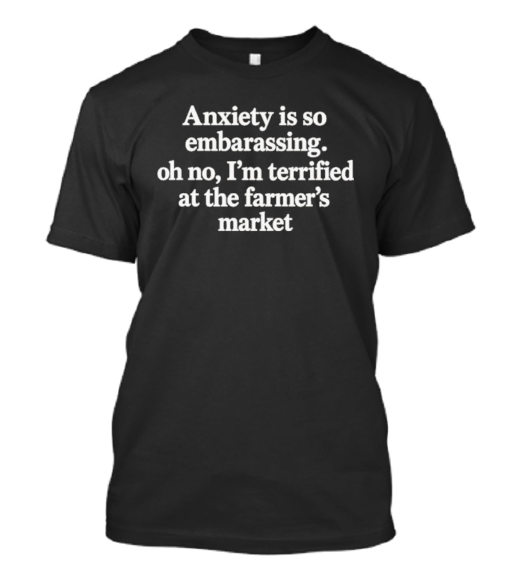 Anxiety Is So Embarrassing Oh No I'm Terrified At The Farmer's Market T-Shirt