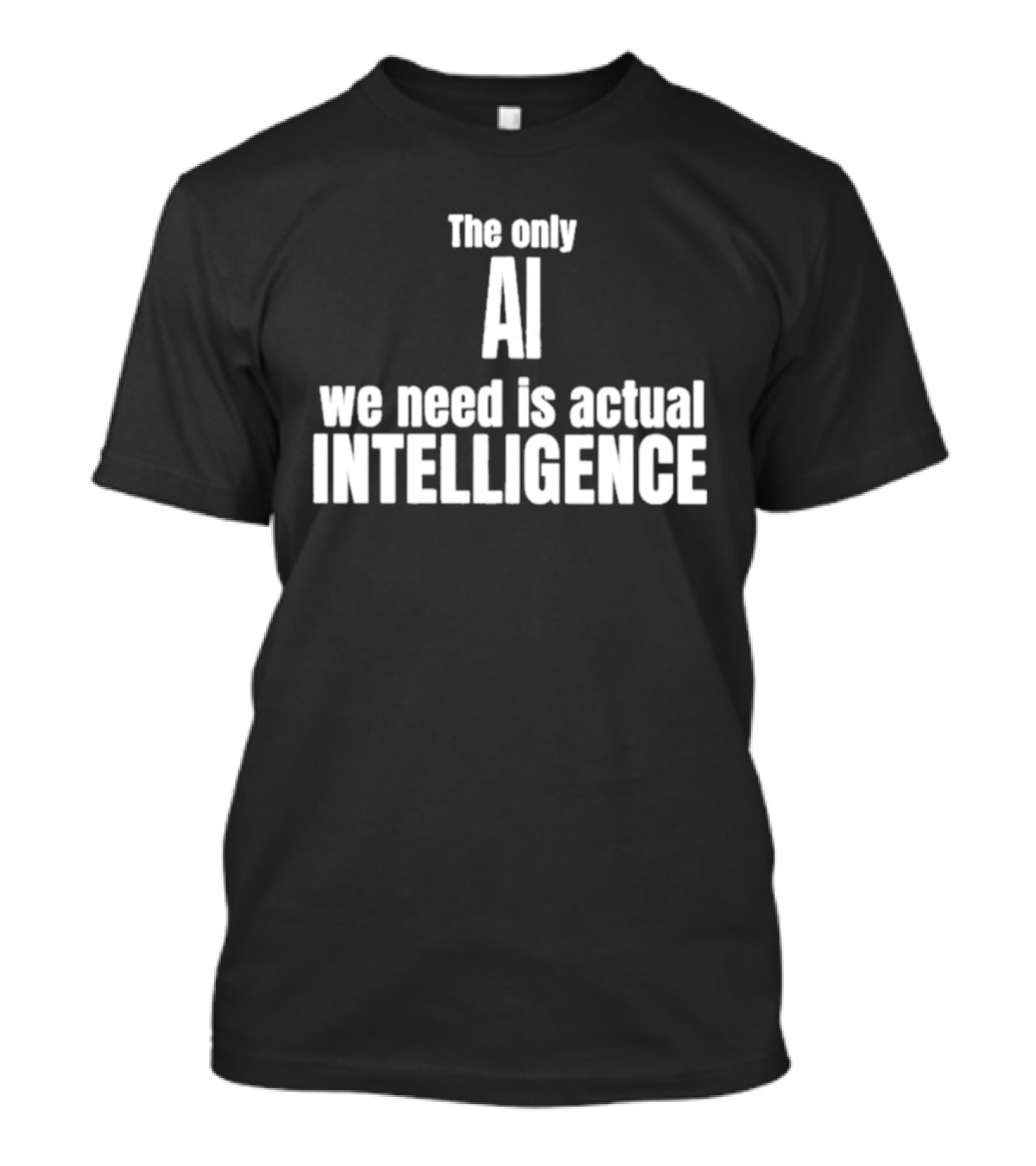 The Only AI We Need Is Actual Intelligence T-Shirt