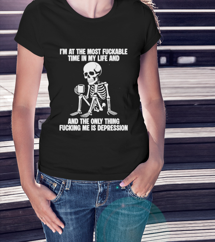 I'm At The Most Fuckable Time In My Life And The Only Thing Fucking Me Is Depression Skeleton T-Shirt