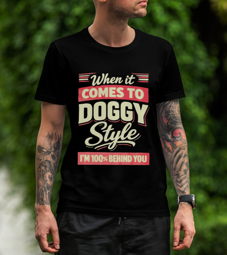 When It Comes To Doggy Style I'm 100% Behind You T-Shirt