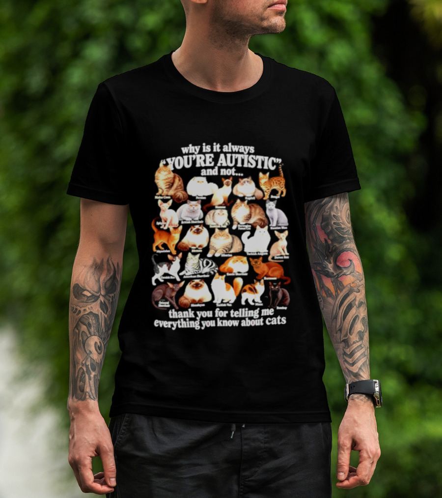 Why Is It Always You're Autistic And Not Thank You For Telling Me Everything You Know About Cats T-Shirt