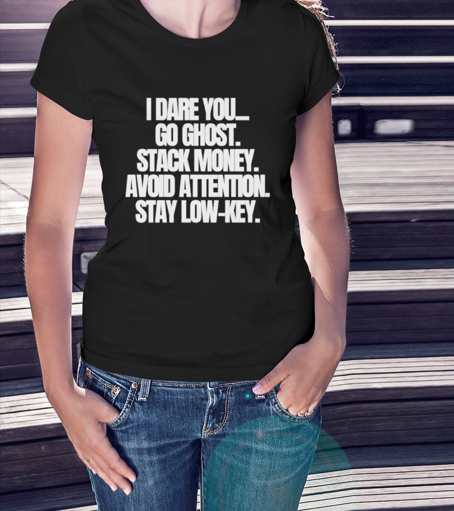 I Dare You Go Ghost Stack Money Avoid Attention Stay Low Key T-Shirt