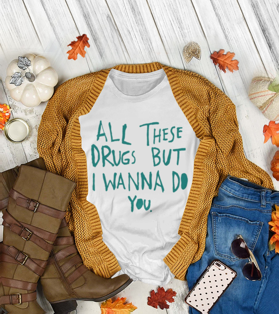 All These Drugs But I Wanna Do You Playful T-Shirt