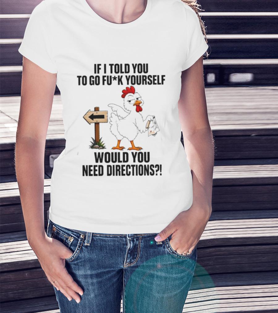 If I Told You To Go Fu*k Yourself Chicken Would You Need Directions T-Shirt