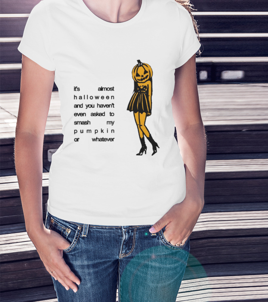 It's Almost Halloween You Haven't Even Asked To Smash My Pumpkin Whatever T-Shirt