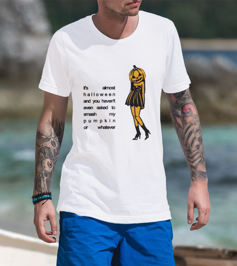 It's Almost Halloween You Haven't Even Asked To Smash My Pumpkin Whatever T-Shirt