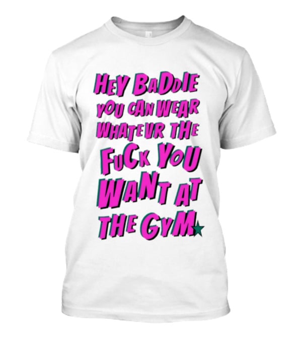 Hey Baddie You Can Wear Whatever The Fuck You Want At The Gym T-Shirt