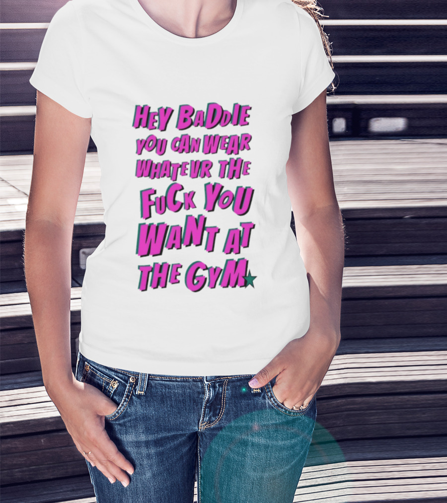 Hey Baddie You Can Wear Whatever The Fuck You Want At The Gym T-Shirt
