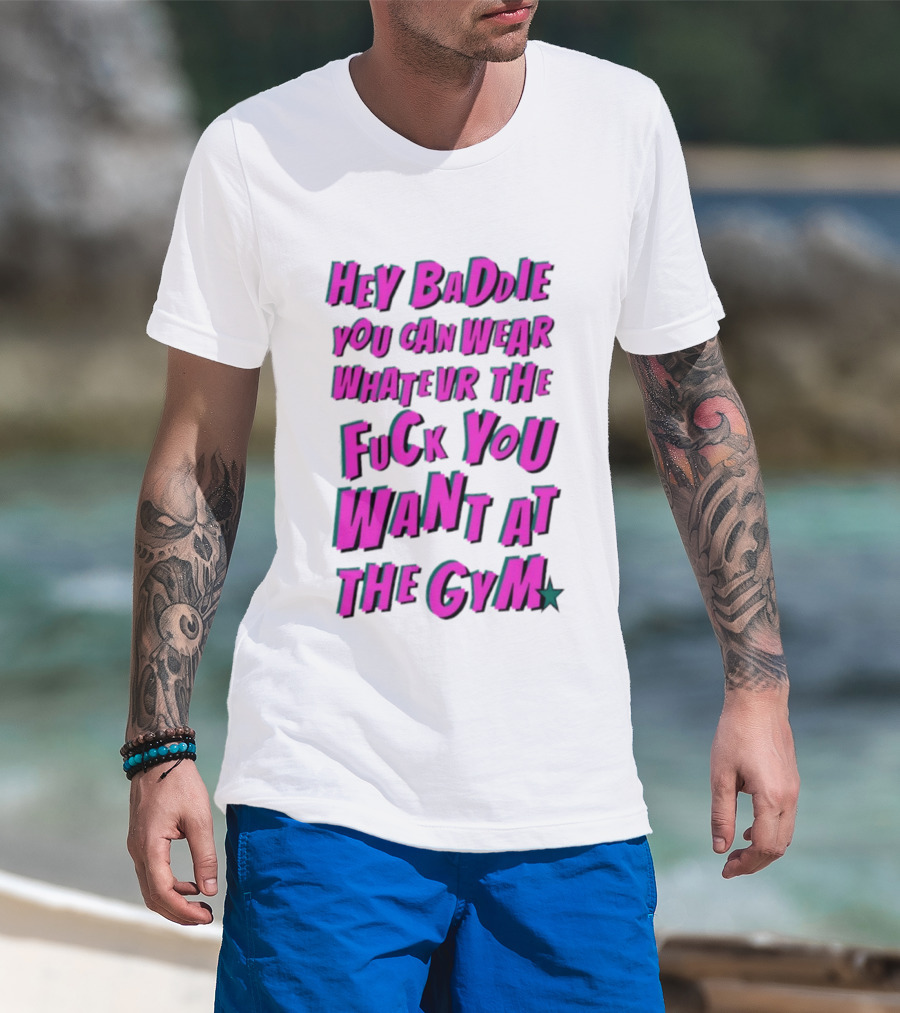 Hey Baddie You Can Wear Whatever The Fuck You Want At The Gym T-Shirt
