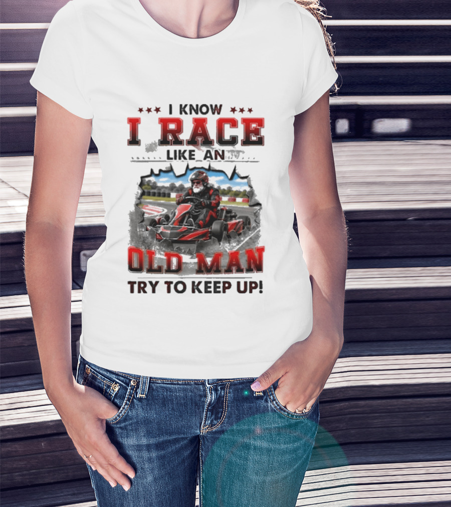 I Know I Race Like An Old Man Try To Keep Up Karting Challenge T-Shirt