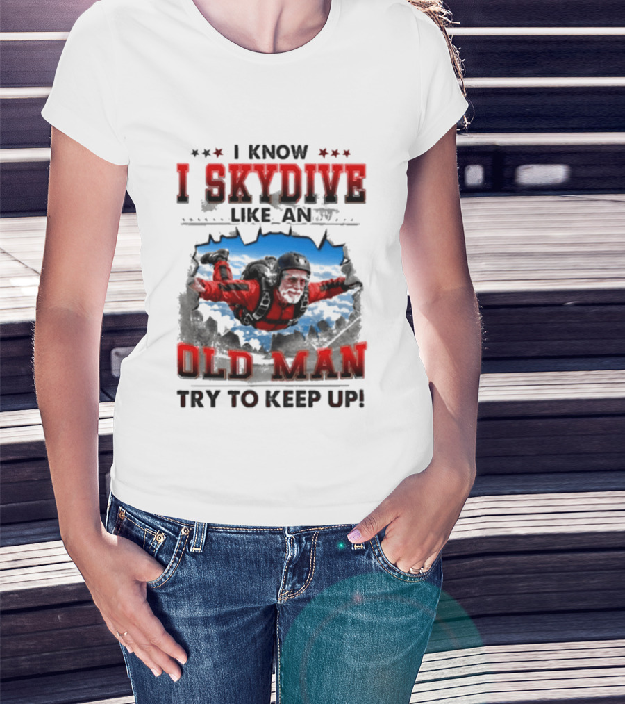 I Know I Skydive Like An Old Man Try To Keep Up Skydiving Parachute Adventure T-Shirt