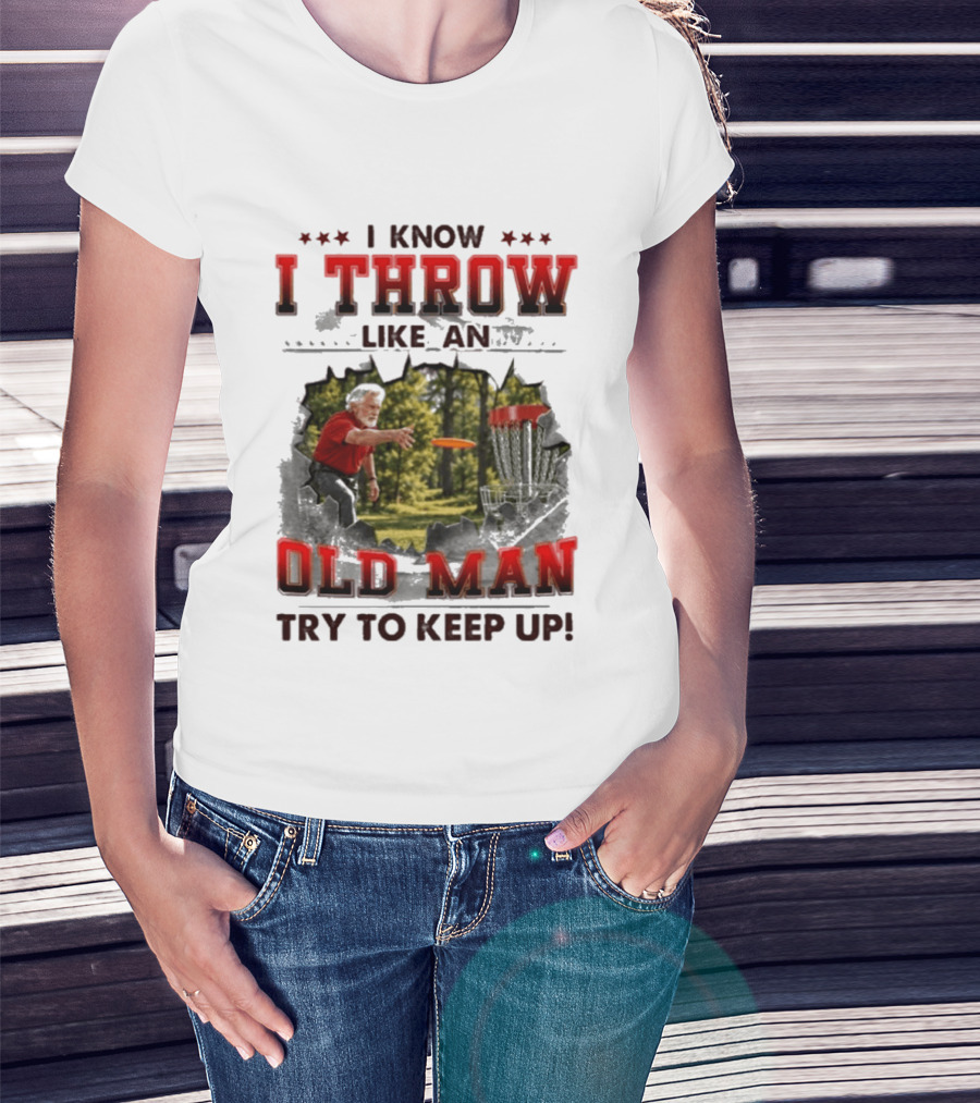 I Know I Throw Like An Old Man Try To Keep Up Disc Golf T-Shirt