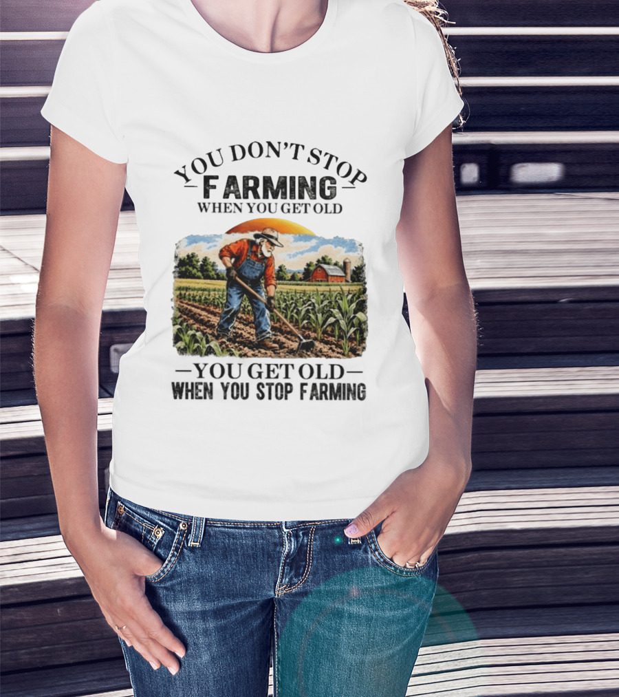 You Don't Stop Farming When You Get Old You Get Old When You Stop Farming Farmer In Field T-Shirt