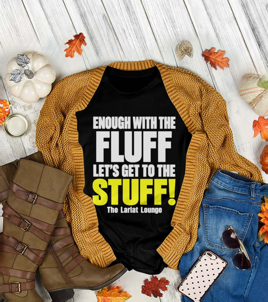Enough With The Fluff Let's Get To The Stuff The Lariat Lounge T-Shirt