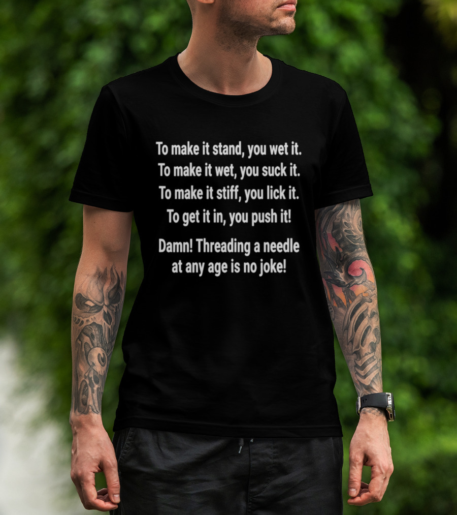 To Make It Stand Wet It Suck It Stiff Lick It Threading A Needle Is No Joke T-Shirt