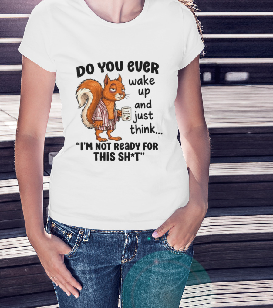 Do You Ever Wake Up And Just Think I'm Not Ready For This With Squirrel In Pajamas Holding Good Morning Coffee T-Shirt