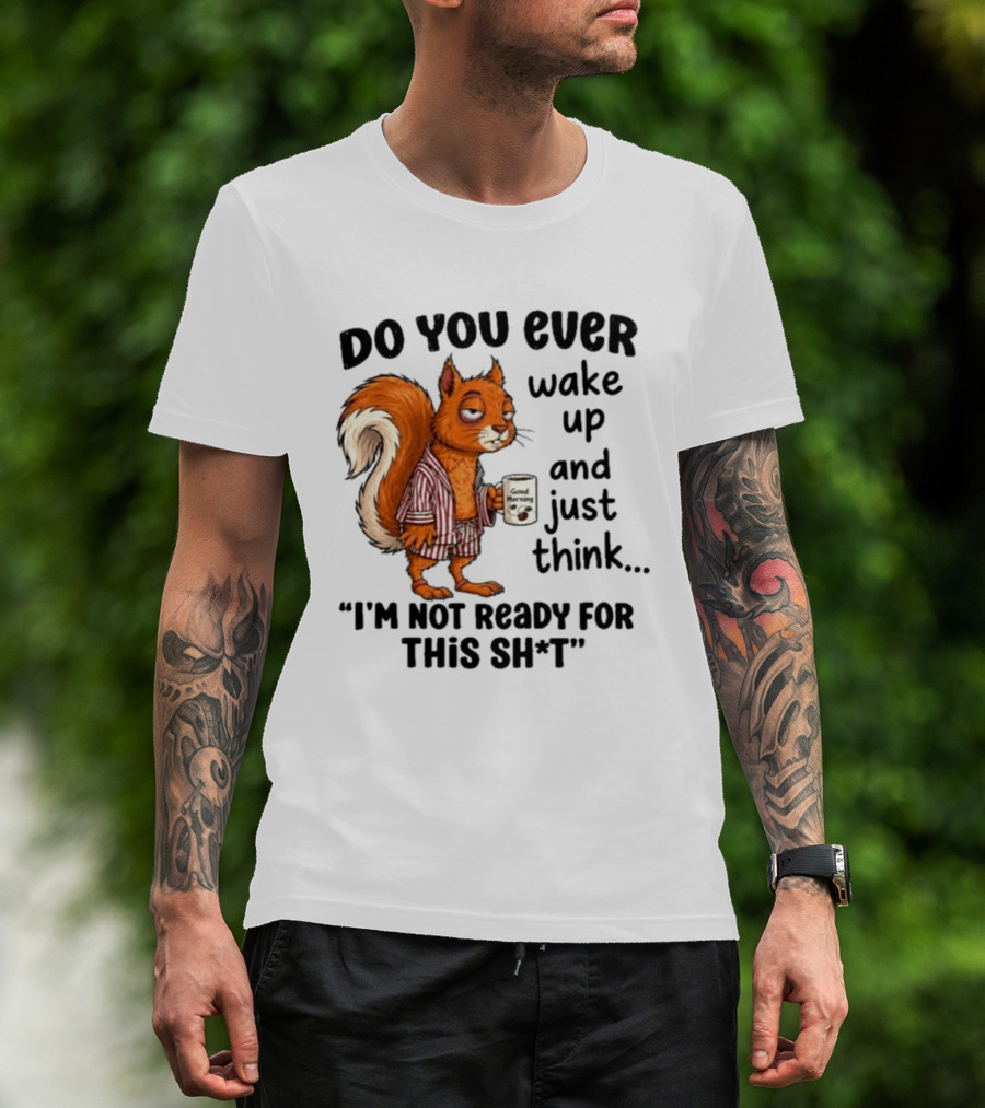 Do You Ever Wake Up And Just Think I'm Not Ready For This With Squirrel In Pajamas Holding Good Morning Coffee T-Shirt