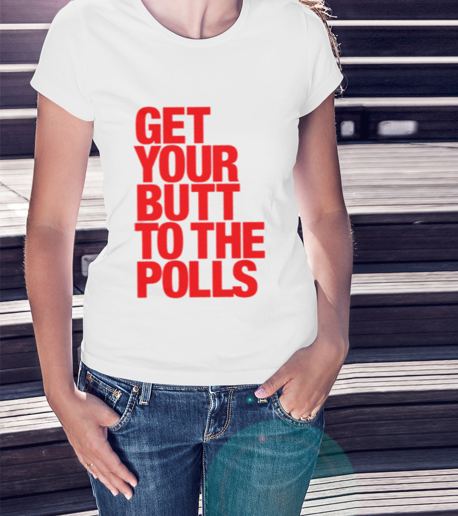 Get Your Butt To The Polls T-Shirt