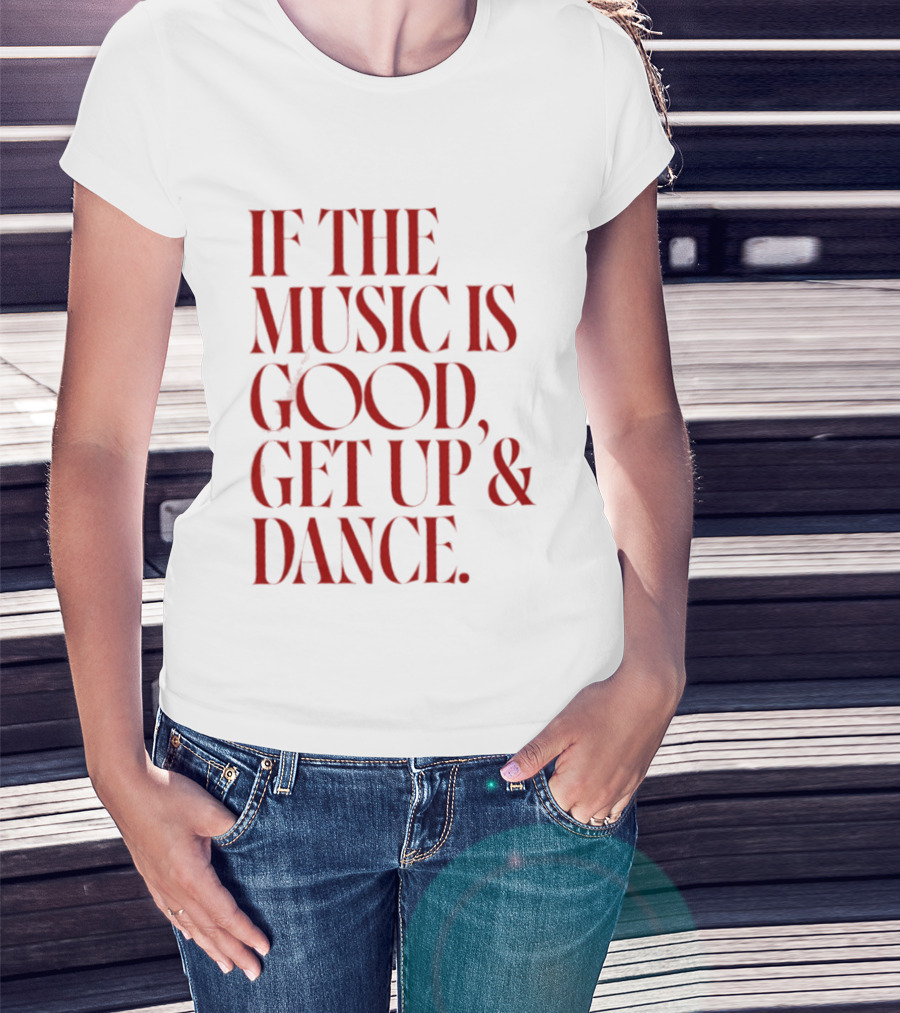 If The Music Is Good Get Up And Dance T-Shirt