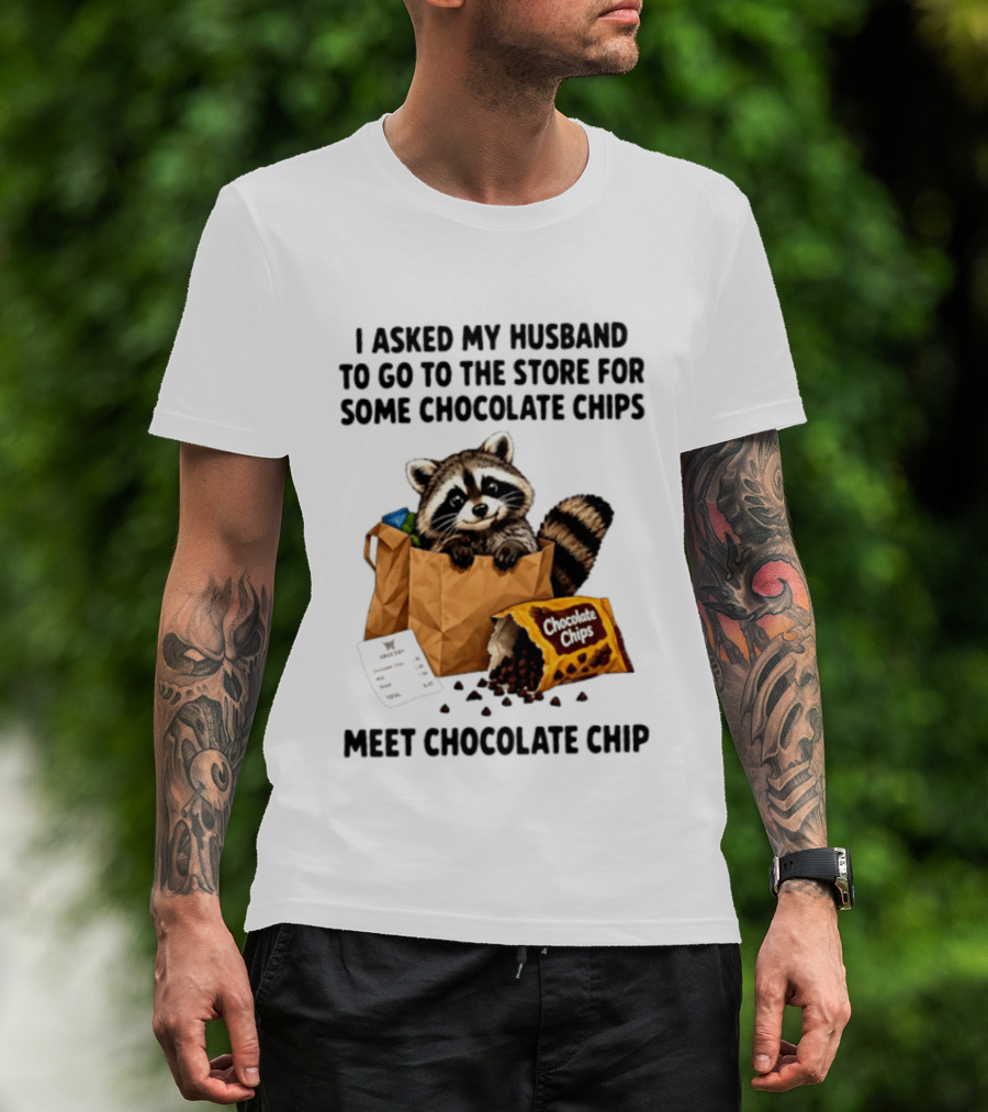 I Asked My Husband To Go To The Store For Some Chocolate Chips Meet Chocolate Chip Raccoon T-Shirt