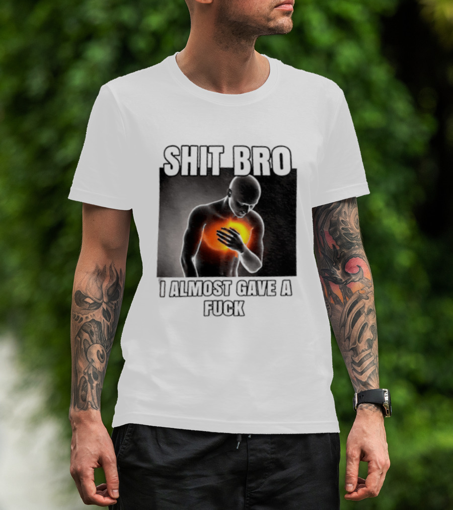 SHIT BRO I ALMOST GAVE A FUCK Fiery Sarcastic Humorous T-Shirt