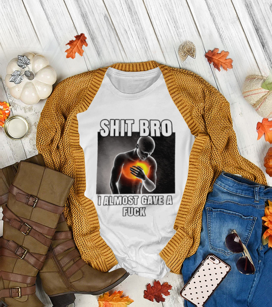SHIT BRO I ALMOST GAVE A FUCK Fiery Sarcastic Humorous T-Shirt