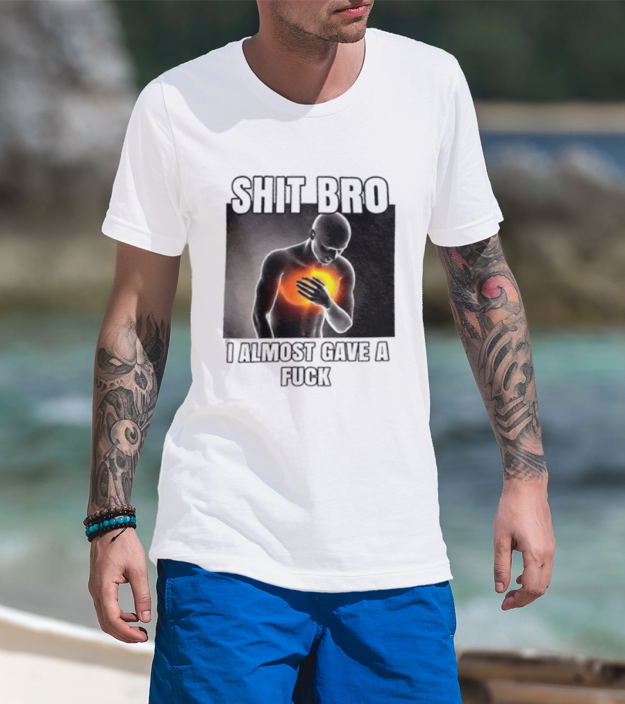 SHIT BRO I ALMOST GAVE A FUCK Fiery Sarcastic Humorous T-Shirt