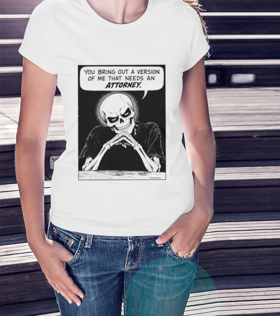 Skeleton You Bring Out A Version Of Me That Needs An Attorney T-Shirt