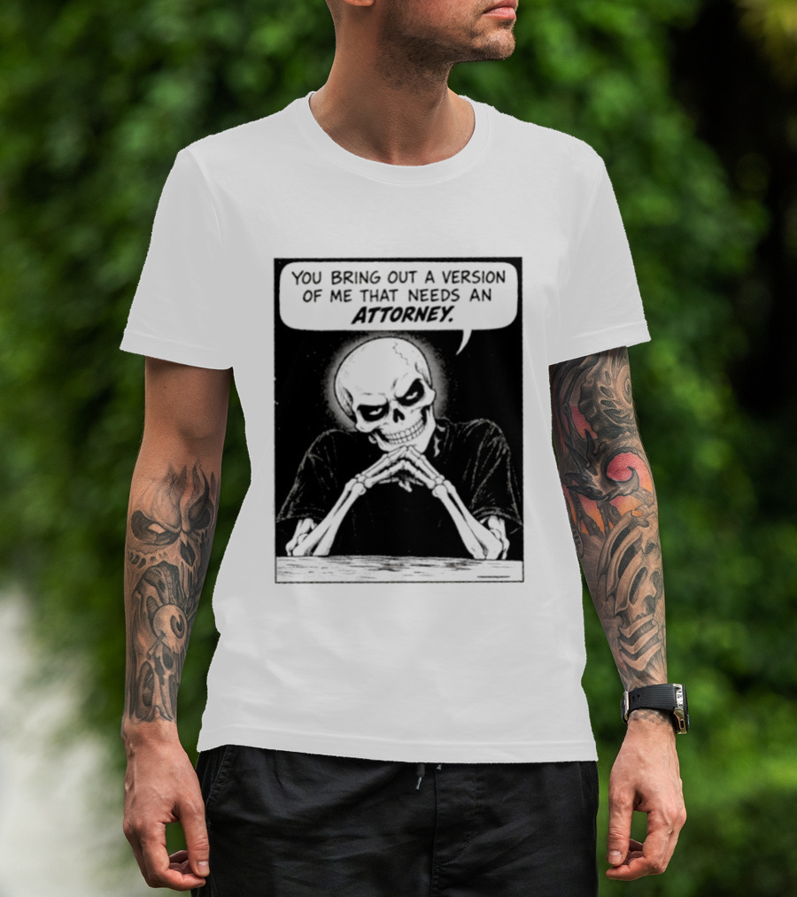 Skeleton You Bring Out A Version Of Me That Needs An Attorney T-Shirt