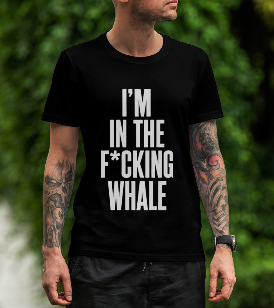 I'm In The F*cking Whale T-Shirt
