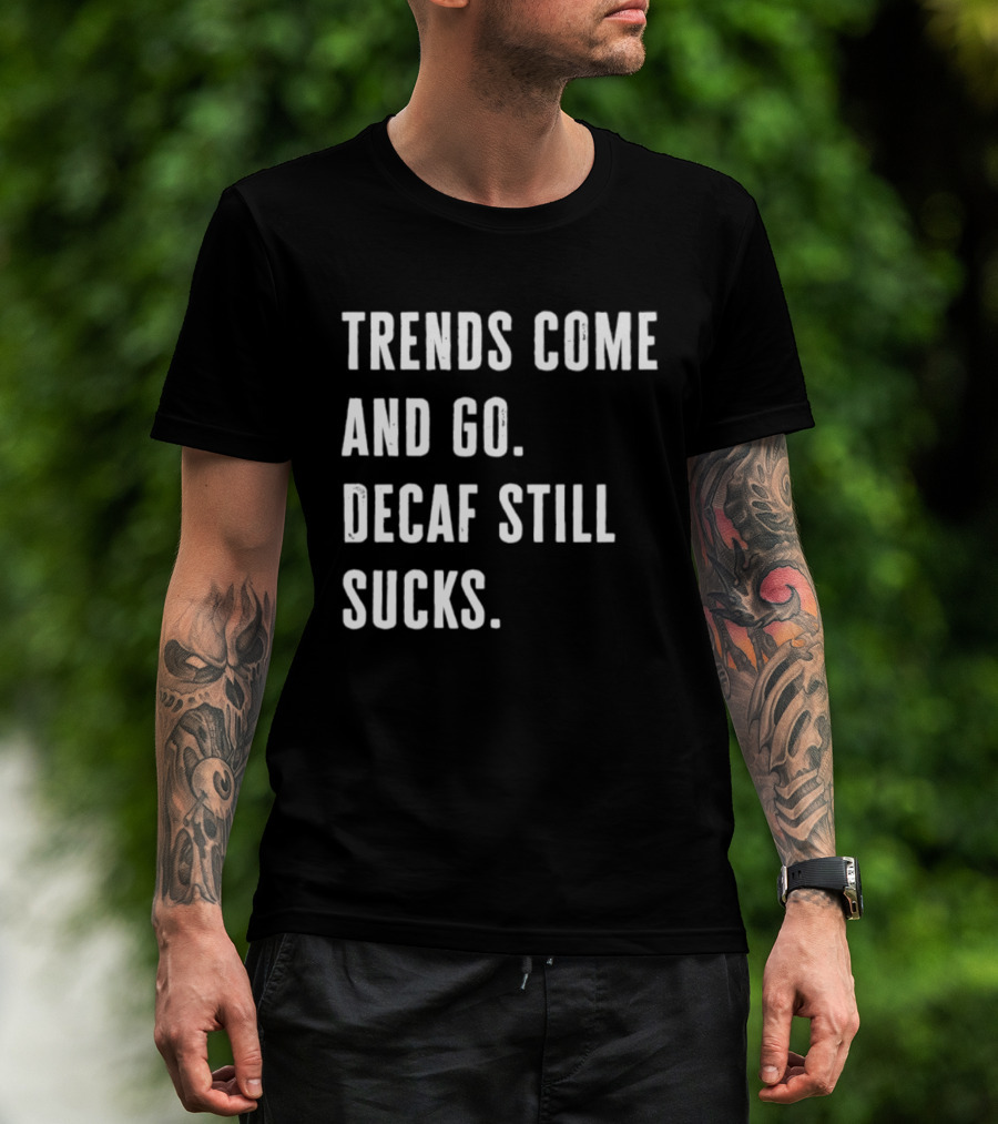 Trends Come And Go Decaf Still Sucks Coffee Lovers Funny Saying T-Shirt