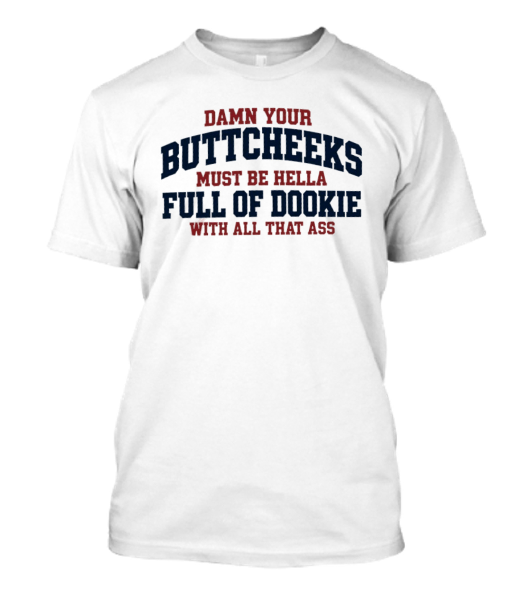 Damn Your Buttcheeks Must Be Hella Full Of Dookie With All That Ass T-Shirt